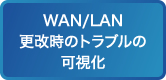 WAN/LAN更改時のトラブルの可視化