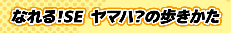 なれる！SE ヤマハ？の歩きかた