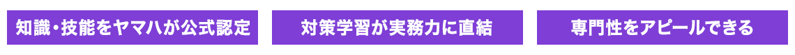 知識・技能をヤマハが公式認定 / 対策学習が実務力に直結 / 専門性をアピールできる