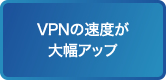 VPNの速度が大幅アップ