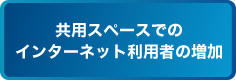 共用スペースでのインターネット利用者の増加