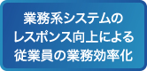 業務系システムのレスポンス向上による従業員の業務効率化