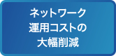 ネットワーク運用コストの大幅削減