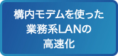 構内モデムを使った業務系LANの高速化
