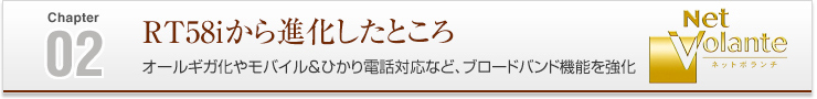 02 RT58iから進化したところ オールギガ化やモバイル&ひかり電話対応など、ブロードバンド機能を強化