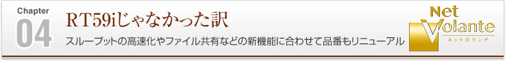 04 RT59iじゃなかった訳 スループットの高速化やファイル共有などの新機能に合わせて品番もリニューアル